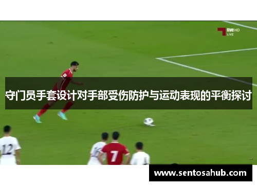 守门员手套设计对手部受伤防护与运动表现的平衡探讨