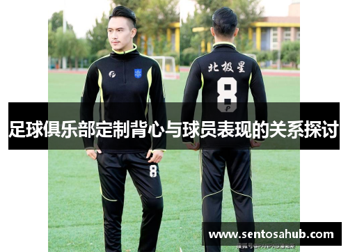 足球俱乐部定制背心与球员表现的关系探讨